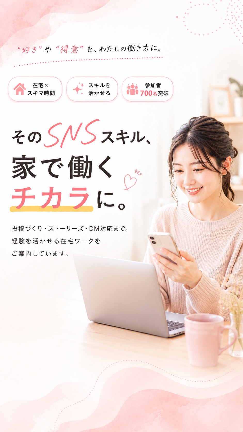 そのSNSスキル、家で働くチカラに。投稿づくり・ストーリーズ・DM対応まで。経験を活かせる在宅ワークをご案内しています。在宅×スキマ時間、スキルを活かせる、参加者700名突破。